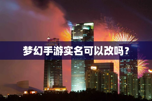 梦幻手游实名可以改吗？