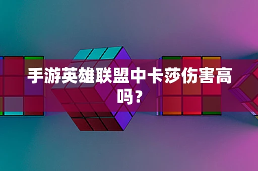 手游英雄联盟中卡莎伤害高吗？