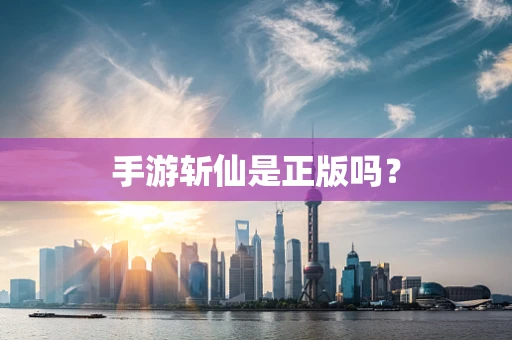 手游斩仙是正版吗？