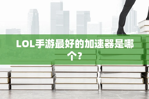 LOL手游最好的加速器是哪个？