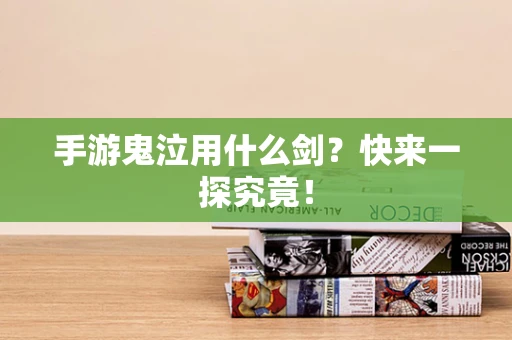 手游鬼泣用什么剑？快来一探究竟！