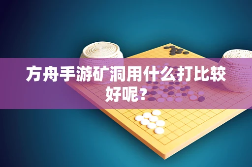 方舟手游矿洞用什么打比较好呢？