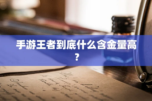 手游王者到底什么含金量高？