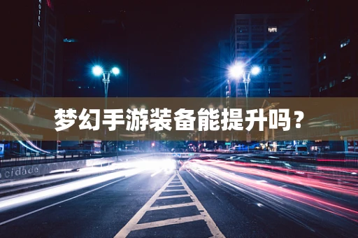 梦幻手游装备能提升吗？