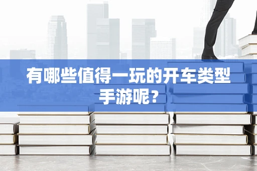 有哪些值得一玩的开车类型手游呢？