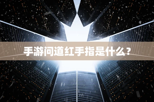手游问道红手指是什么？
