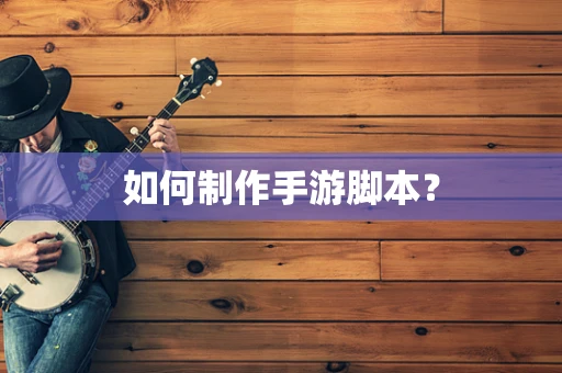 如何制作手游脚本？