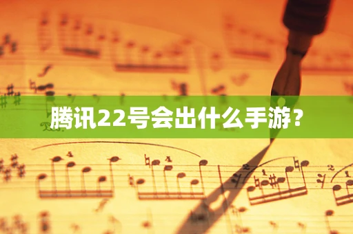 腾讯22号会出什么手游？