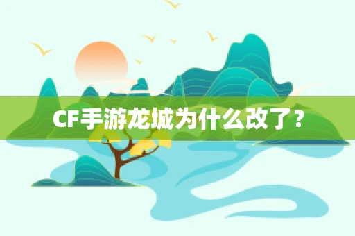 CF手游龙城为什么改了？