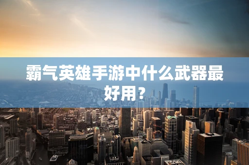 霸气英雄手游中什么武器最好用？