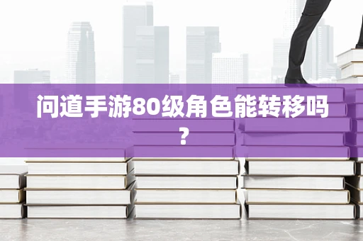 问道手游80级角色能转移吗？