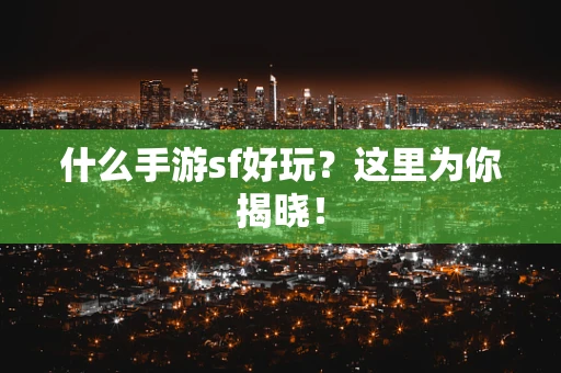 什么手游sf好玩？这里为你揭晓！