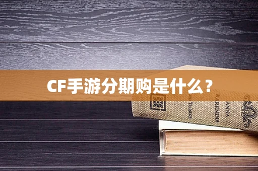 CF手游分期购是什么？