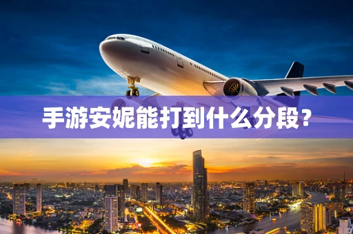 手游安妮能打到什么分段？