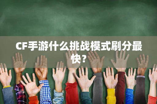 CF手游什么挑战模式刷分最快？