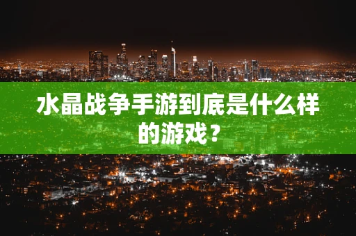 水晶战争手游到底是什么样的游戏？
