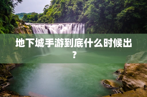 地下城手游到底什么时候出？