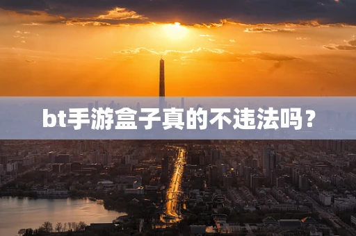 bt手游盒子真的不违法吗？
