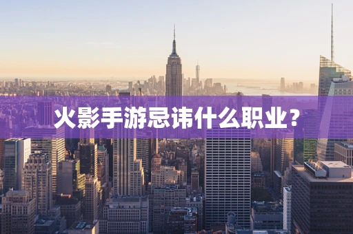 火影手游忌讳什么职业？