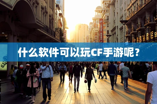 什么软件可以玩CF手游呢？