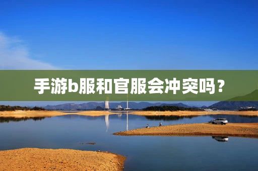 手游b服和官服会冲突吗？