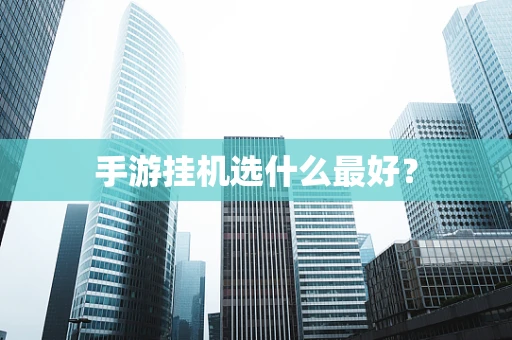 手游挂机选什么最好？