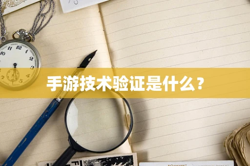 手游技术验证是什么？