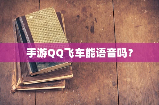 手游QQ飞车能语音吗？