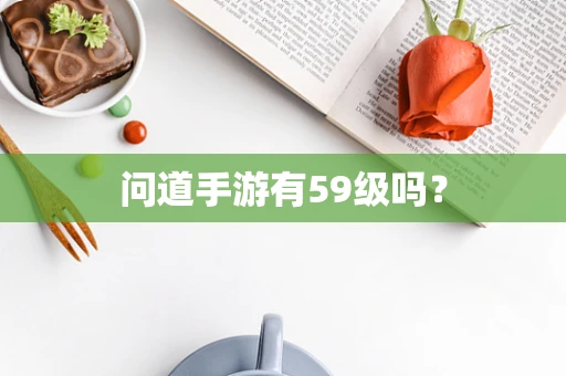 问道手游有59级吗？