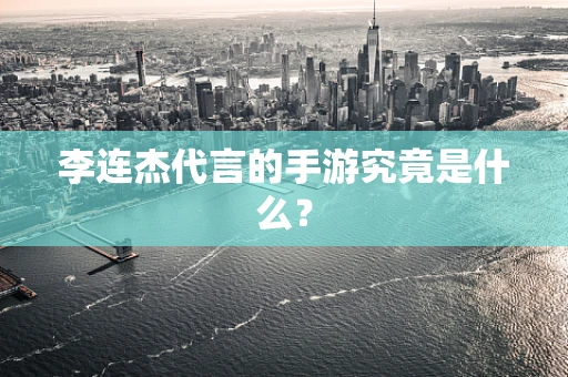 李连杰代言的手游究竟是什么？