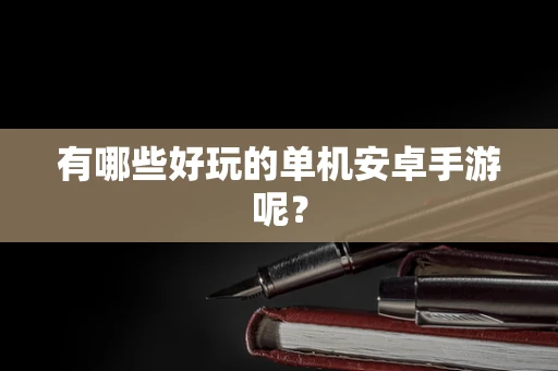 有哪些好玩的单机安卓手游呢？