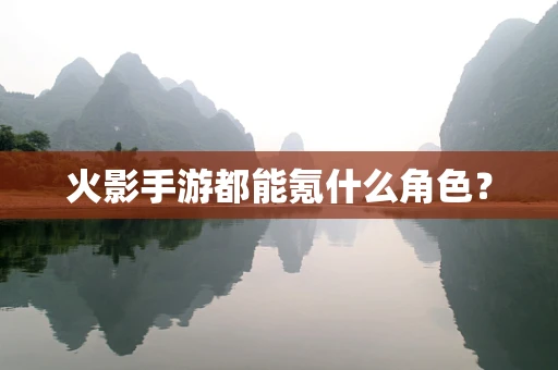 火影手游都能氪什么角色？