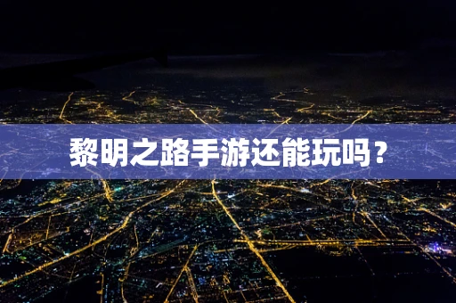 黎明之路手游还能玩吗？