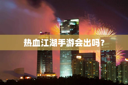 热血江湖手游会出吗？