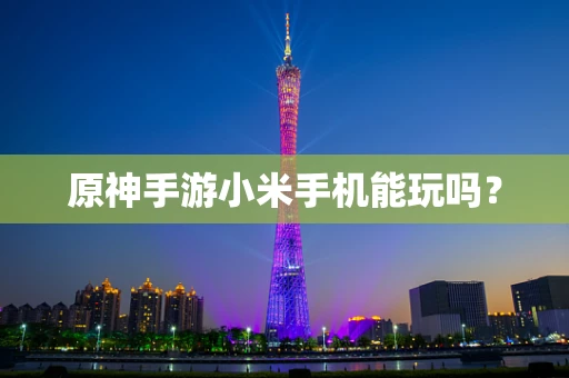 原神手游小米手机能玩吗？