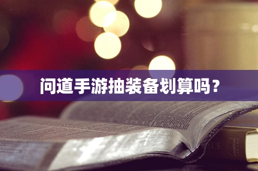 问道手游抽装备划算吗？