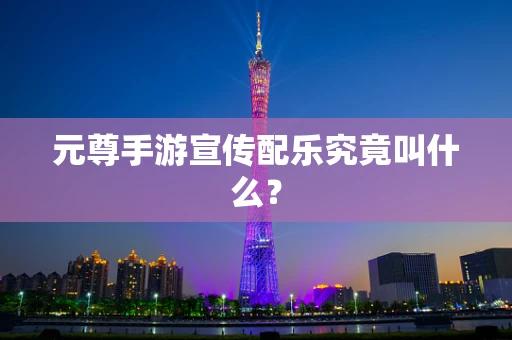 元尊手游宣传配乐究竟叫什么？