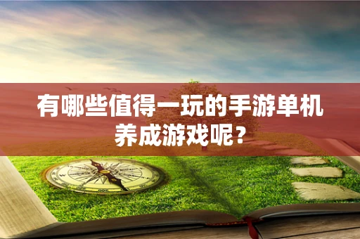有哪些值得一玩的手游单机养成游戏呢？