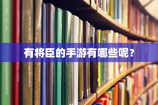 有将臣的手游有哪些呢？