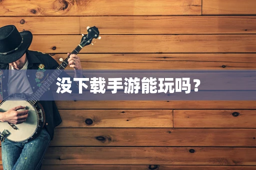 没下载手游能玩吗？