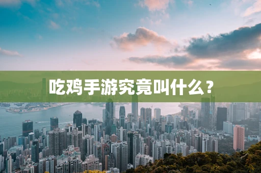 吃鸡手游究竟叫什么？