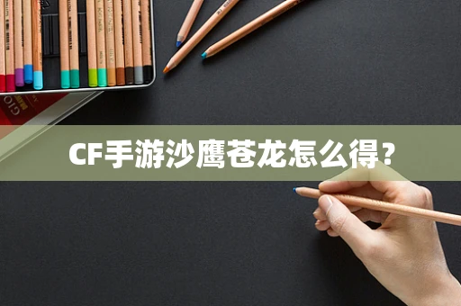 CF手游沙鹰苍龙怎么得？