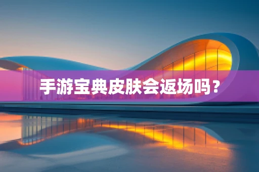 手游宝典皮肤会返场吗？