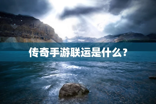传奇手游联运是什么？