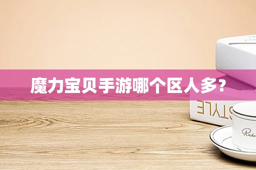 魔力宝贝手游哪个区人多？