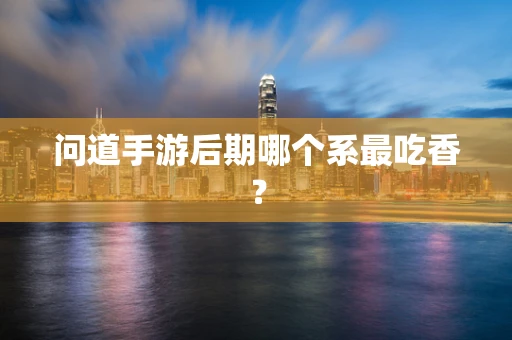 问道手游后期哪个系最吃香？