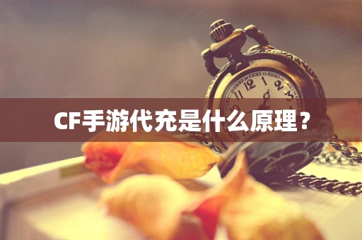 CF手游代充是什么原理？