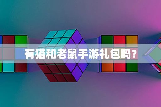 有猫和老鼠手游礼包吗？
