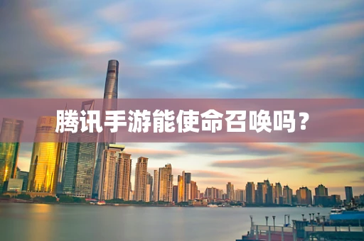 腾讯手游能使命召唤吗？