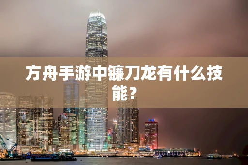 方舟手游中镰刀龙有什么技能？